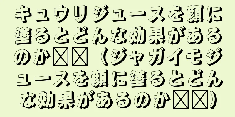 キュウリジュースを顔に塗るとどんな効果があるのか​​（ジャガイモジュースを顔に塗るとどんな効果があるのか​​）