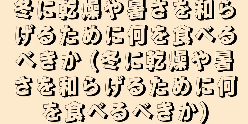 冬に乾燥や暑さを和らげるために何を食べるべきか (冬に乾燥や暑さを和らげるために何を食べるべきか)