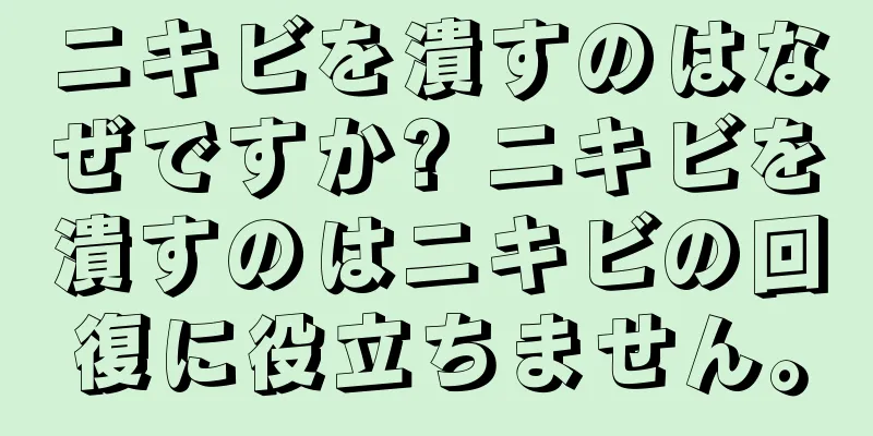 ニキビを潰すのはなぜですか? ニキビを潰すのはニキビの回復に役立ちません。