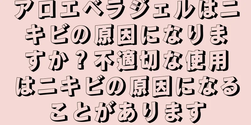 アロエベラジェルはニキビの原因になりますか？不適切な使用はニキビの原因になることがあります