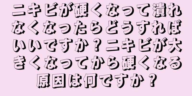 ニキビが硬くなって潰れなくなったらどうすればいいですか？ニキビが大きくなってから硬くなる原因は何ですか？