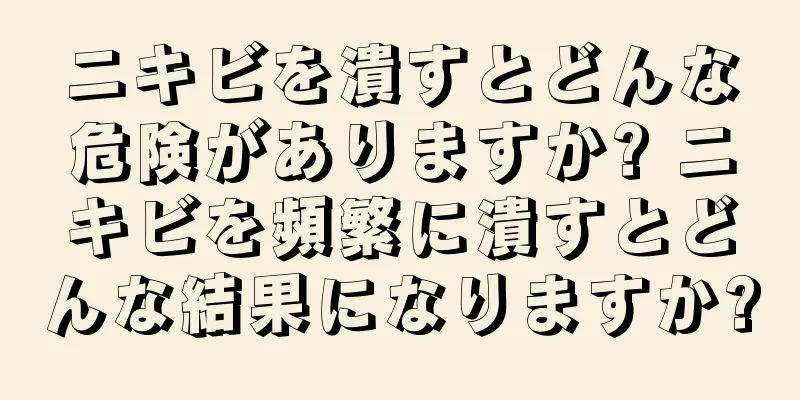 ニキビを潰すとどんな危険がありますか? ニキビを頻繁に潰すとどんな結果になりますか?