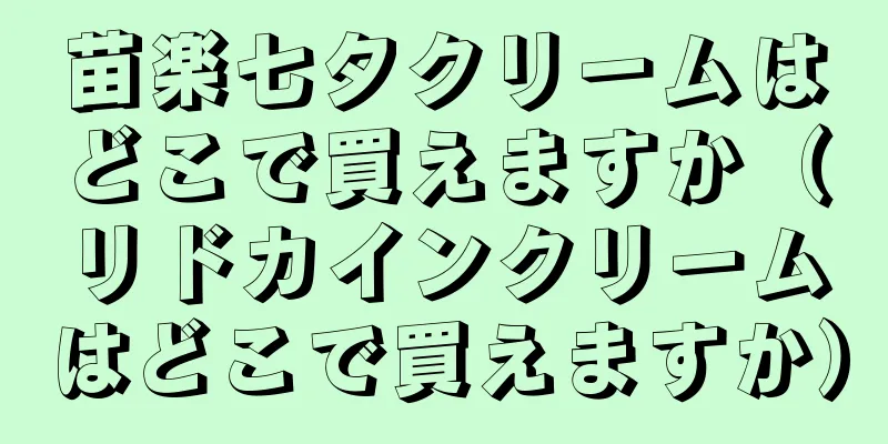 苗楽七夕クリームはどこで買えますか（リドカインクリームはどこで買えますか）
