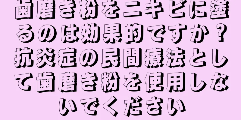 歯磨き粉をニキビに塗るのは効果的ですか？抗炎症の民間療法として歯磨き粉を使用しないでください