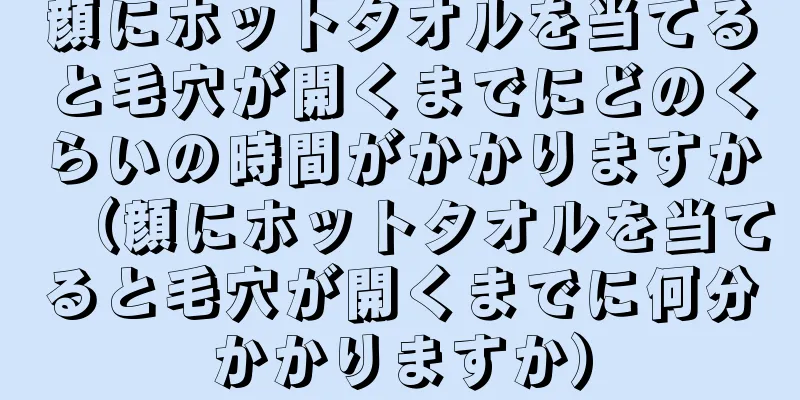 顔にホットタオルを当てると毛穴が開くまでにどのくらいの時間がかかりますか（顔にホットタオルを当てると毛穴が開くまでに何分かかりますか）