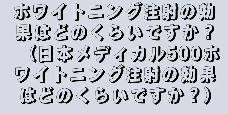 ホワイトニング注射の効果はどのくらいですか？（日本メディカル500ホワイトニング注射の効果はどのくらいですか？）