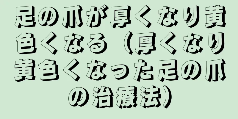 足の爪が厚くなり黄色くなる（厚くなり黄色くなった足の爪の治療法）