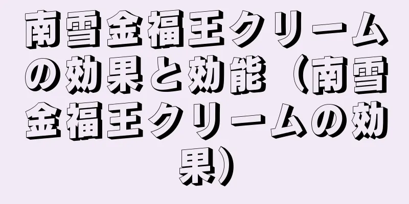 南雪金福王クリームの効果と効能（南雪金福王クリームの効果）