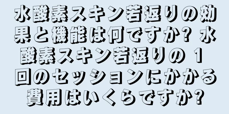 水酸素スキン若返りの効果と機能は何ですか? 水酸素スキン若返りの 1 回のセッションにかかる費用はいくらですか?