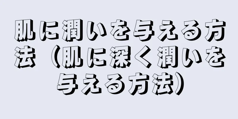 肌に潤いを与える方法（肌に深く潤いを与える方法）