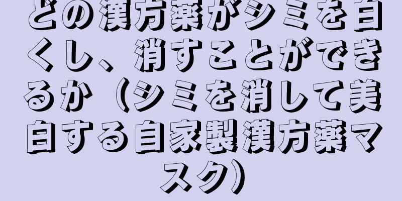 どの漢方薬がシミを白くし、消すことができるか（シミを消して美白する自家製漢方薬マスク）