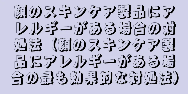 顔のスキンケア製品にアレルギーがある場合の対処法（顔のスキンケア製品にアレルギーがある場合の最も効果的な対処法）
