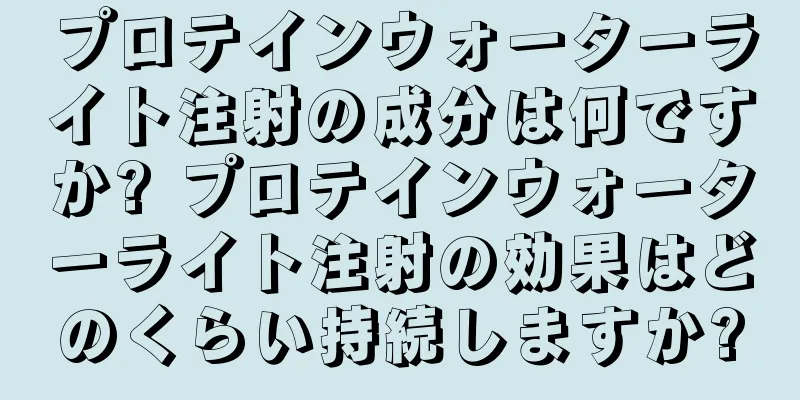 プロテインウォーターライト注射の成分は何ですか? プロテインウォーターライト注射の効果はどのくらい持続しますか?