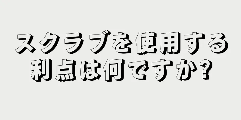 スクラブを使用する利点は何ですか?