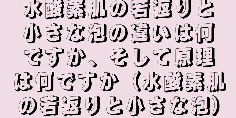 水酸素肌の若返りと小さな泡の違いは何ですか、そして原理は何ですか（水酸素肌の若返りと小さな泡）