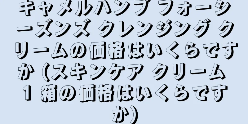 キャメルハンプ フォーシーズンズ クレンジング クリームの価格はいくらですか (スキンケア クリーム 1 箱の価格はいくらですか)