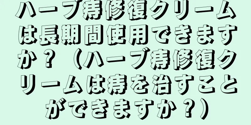 ハーブ痔修復クリームは長期間使用できますか？（ハーブ痔修復クリームは痔を治すことができますか？）