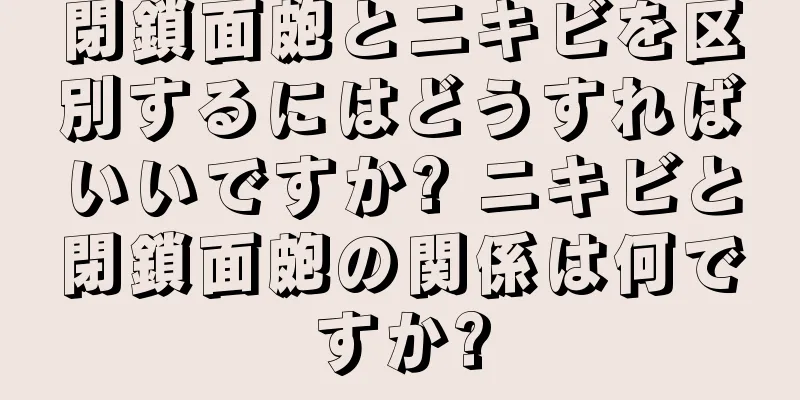 閉鎖面皰とニキビを区別するにはどうすればいいですか? ニキビと閉鎖面皰の関係は何ですか?