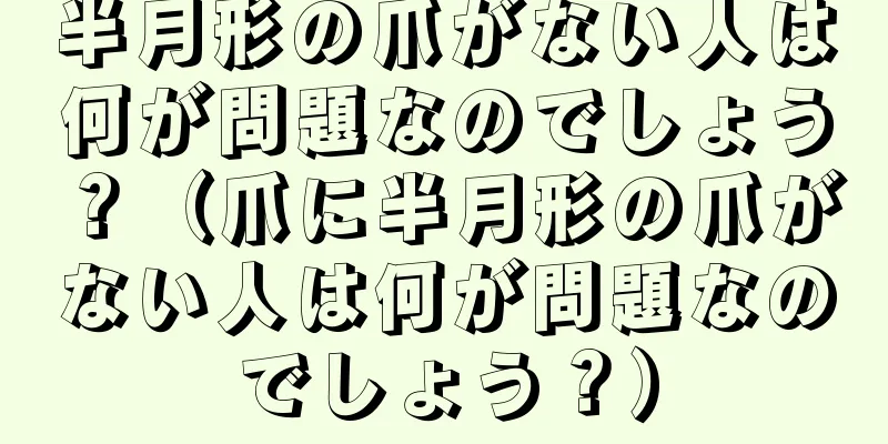 半月形の爪がない人は何が問題なのでしょう？（爪に半月形の爪がない人は何が問題なのでしょう？）