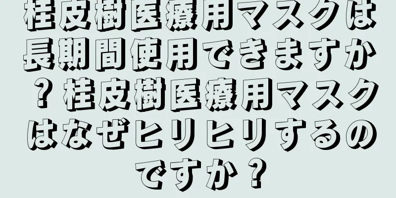 桂皮樹医療用マスクは長期間使用できますか？桂皮樹医療用マスクはなぜヒリヒリするのですか？