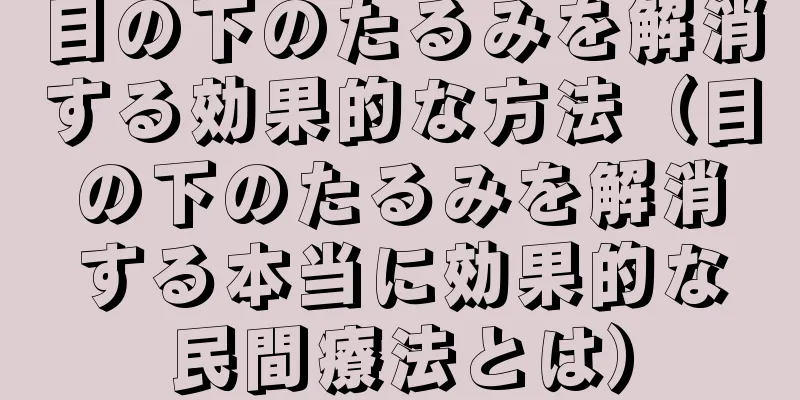 目の下のたるみを解消する効果的な方法（目の下のたるみを解消する本当に効果的な民間療法とは）