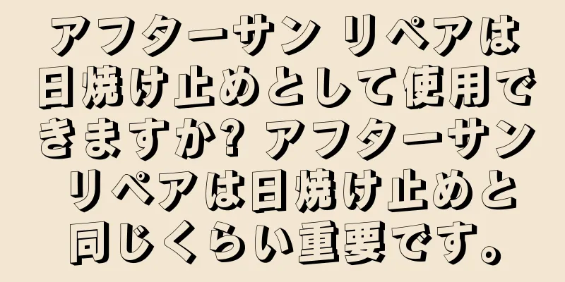 アフターサン リペアは日焼け止めとして使用できますか? アフターサン リペアは日焼け止めと同じくらい重要です。