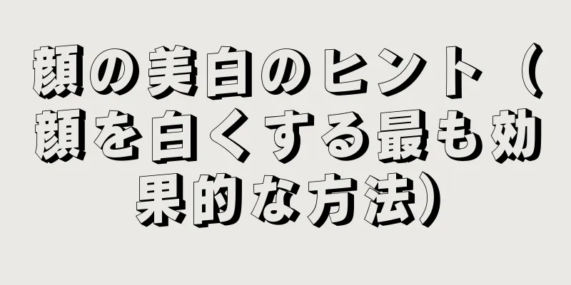 顔の美白のヒント（顔を白くする最も効果的な方法）