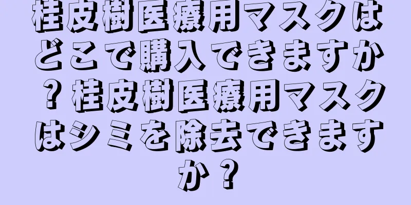 桂皮樹医療用マスクはどこで購入できますか？桂皮樹医療用マスクはシミを除去できますか？