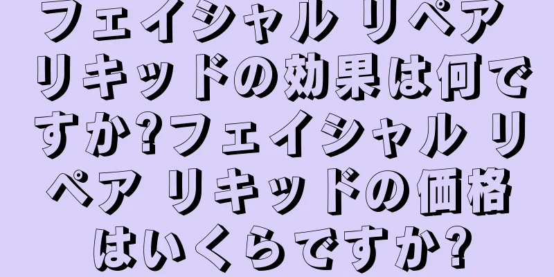 フェイシャル リペア リキッドの効果は何ですか?フェイシャル リペア リキッドの価格はいくらですか?