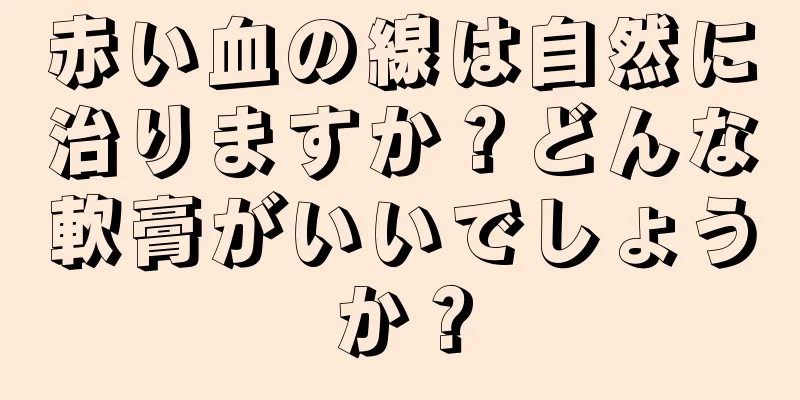 赤い血の線は自然に治りますか？どんな軟膏がいいでしょうか？