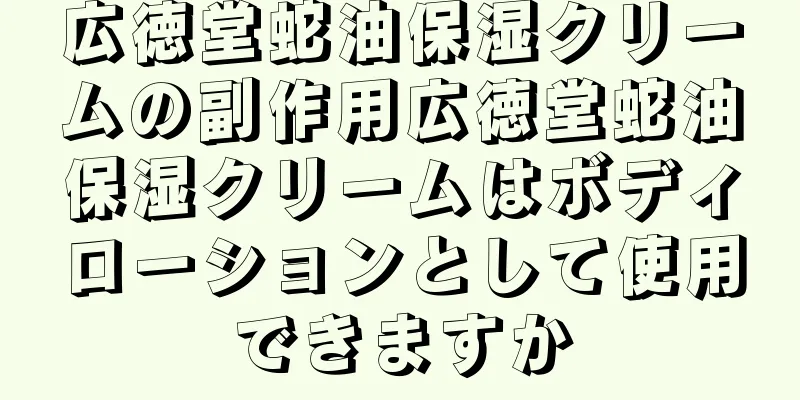 広徳堂蛇油保湿クリームの副作用広徳堂蛇油保湿クリームはボディローションとして使用できますか