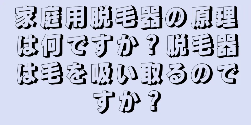 家庭用脱毛器の原理は何ですか？脱毛器は毛を吸い取るのですか？