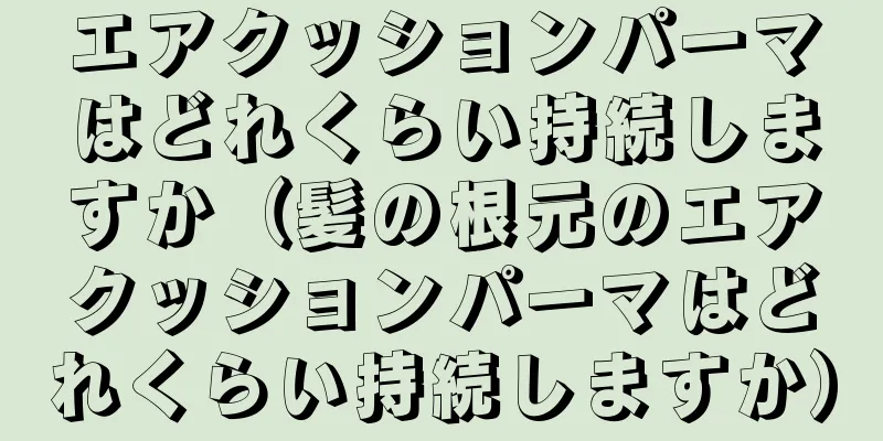 エアクッションパーマはどれくらい持続しますか（髪の根元のエアクッションパーマはどれくらい持続しますか）