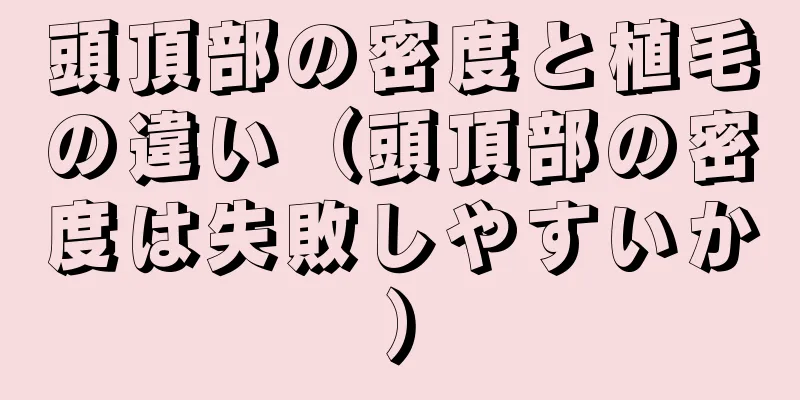 頭頂部の密度と植毛の違い（頭頂部の密度は失敗しやすいか）