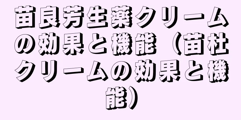 苗良芳生薬クリームの効果と機能（苗杜クリームの効果と機能）