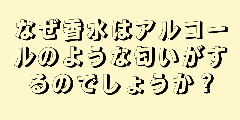 なぜ香水はアルコールのような匂いがするのでしょうか？