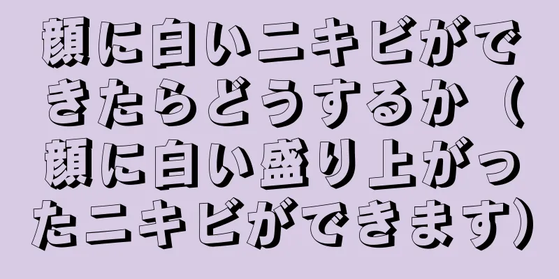 顔に白いニキビができたらどうするか（顔に白い盛り上がったニキビができます）