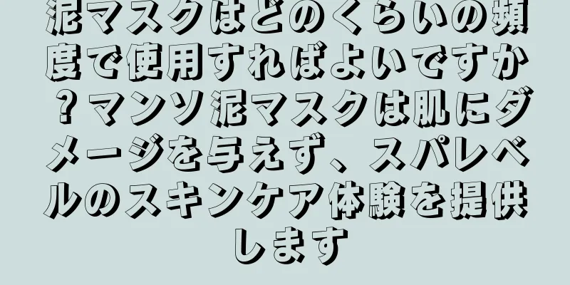 泥マスクはどのくらいの頻度で使用すればよいですか？マンソ泥マスクは肌にダメージを与えず、スパレベルのスキンケア体験を提供します