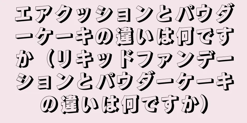 エアクッションとパウダーケーキの違いは何ですか（リキッドファンデーションとパウダーケーキの違いは何ですか）