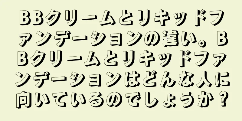 BBクリームとリキッドファンデーションの違い。BBクリームとリキッドファンデーションはどんな人に向いているのでしょうか？