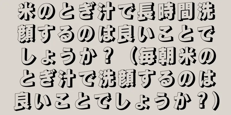 米のとぎ汁で長時間洗顔するのは良いことでしょうか？（毎朝米のとぎ汁で洗顔するのは良いことでしょうか？）