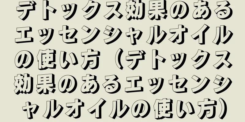 デトックス効果のあるエッセンシャルオイルの使い方（デトックス効果のあるエッセンシャルオイルの使い方）