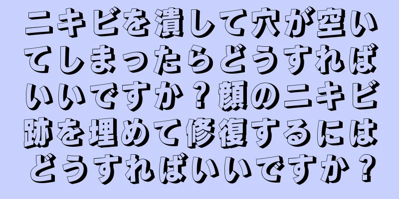 ニキビを潰して穴が空いてしまったらどうすればいいですか？顔のニキビ跡を埋めて修復するにはどうすればいいですか？