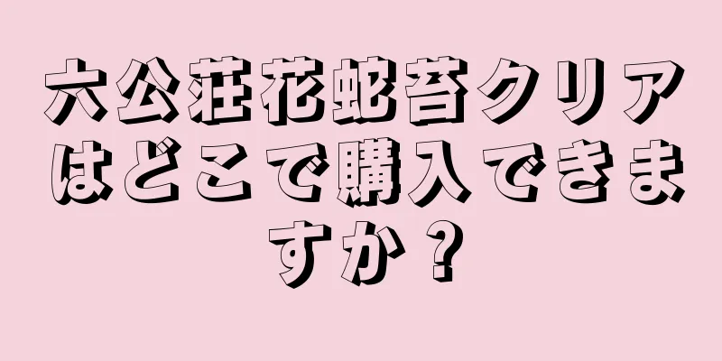 六公荘花蛇苔クリアはどこで購入できますか？