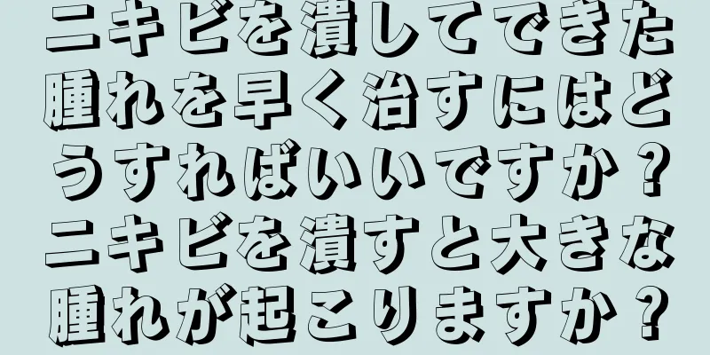 ニキビを潰してできた腫れを早く治すにはどうすればいいですか？ニキビを潰すと大きな腫れが起こりますか？