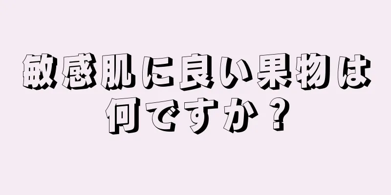 敏感肌に良い果物は何ですか？