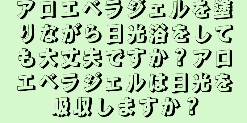 アロエベラジェルを塗りながら日光浴をしても大丈夫ですか？アロエベラジェルは日光を吸収しますか？