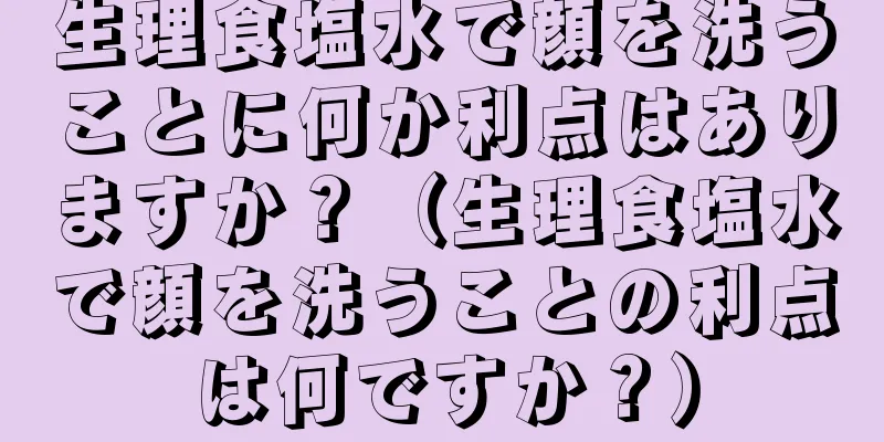 生理食塩水で顔を洗うことに何か利点はありますか？（生理食塩水で顔を洗うことの利点は何ですか？）