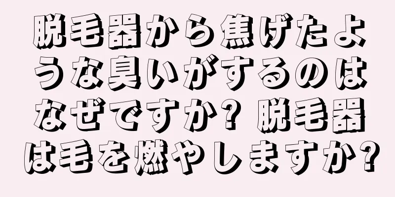 脱毛器から焦げたような臭いがするのはなぜですか? 脱毛器は毛を燃やしますか?