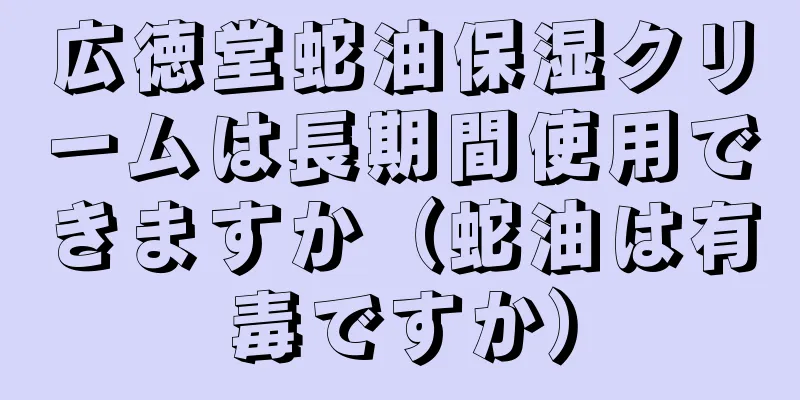 広徳堂蛇油保湿クリームは長期間使用できますか（蛇油は有毒ですか）